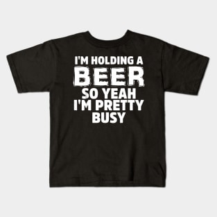 IM HOLDING A BEER SO YEAH IM PRETTY BUSY Kids T-Shirt